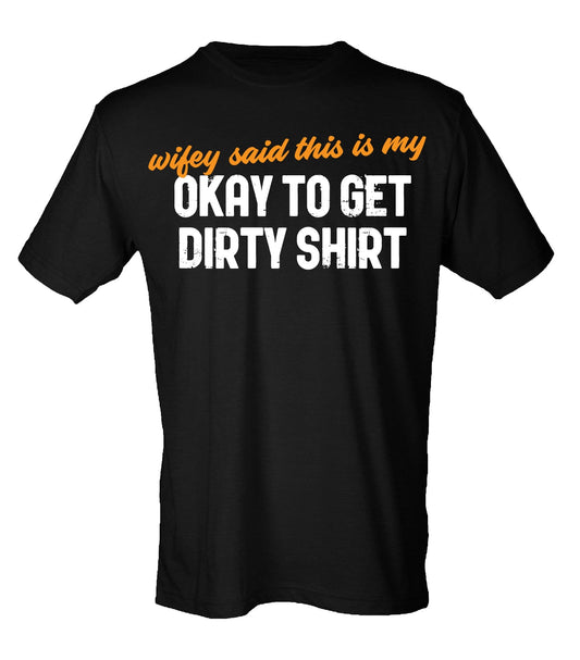 Wife said this is my Okay to Get Dirty Shirt